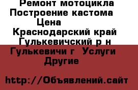 Ремонт мотоцикла.Построение кастома. › Цена ­ 1 000 - Краснодарский край, Гулькевичский р-н, Гулькевичи г. Услуги » Другие   